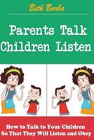 Parents Talk, Children Listen: How to Talk to Your Children So That They Will Listen and Obey 1499619022 Book Cover