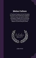 Melon Culture: A Practical Treatise on the Principles Involved in the Production of Melons, Both for Home Use and for Market: Including a Chapter on Forcing and One on Insects and Diseases and Means o 1358134502 Book Cover