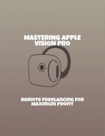 Mastering Apple Vision Pro: Remote Freelancing For Maximum Profit B0FR4T44HM Book Cover