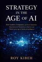 Strategy In The Age of AI: A Practical Guide for Leaders to Compete, Innovate, and Win in the Age of Artificial Intelligence B0GZGRH3T2 Book Cover