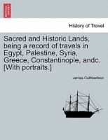 Sacred And Historic Lands: Being A Record Of Travels In Egypt, Palestine, Syria, Greece, Constantinople, &c. / By James Cuthbertson 1241216541 Book Cover