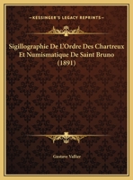 Sigillographie De L'ordre Des Chartreux Et Numismatique De Saint Bruno... 1167727460 Book Cover
