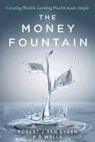 The Money Fountain: Creating Wealth, Growing Wealth Made Simple 1492812099 Book Cover