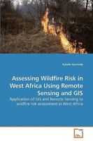 Assessing Wildfire Risk in West Africa Using Remote Sensing and GIS: Application of GIS and Remote Sensing to wildfire risk assessment in West Africa 3639259521 Book Cover