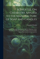 A Treatise On Chemistry Applied to the Manufacture of Soap and Candles: Being a Thorough Exposition, in All Their Minutiae, of the Principles and ... Most Recent Discoveries in Science and Art 1021660981 Book Cover