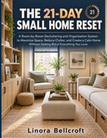 THE 21-DAY SMALL HOME RESET: A Room-by-Room Decluttering and Organization System to Maximize Space, Reduce Clutter, and Create a Calm Home Without Getting Rid of Everything You Love B0HJPD6S35 Book Cover