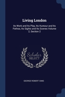 Living London: Its Work and Its Play, Its Humour and Its Pathos, Its Sights and Its Scenes Volume 2, Section 2 - Primary Source Editi 1376892391 Book Cover