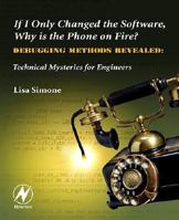 If I Only Changed the Software, Why is the Phone on Fire?: Embedded Debugging Methods Revealed: Technical Mysteries for Engineers 0750682183 Book Cover