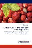 Edible fruits in the wild and in homegardens: Fruit trees in the wild and in homegardens: species composition, diversity and utilization in Amhara region of Ethiopia 3845444363 Book Cover