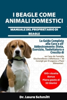 I BEAGLE COME ANIMALI DOMESTICI – MANUALE DEL PROPRIETARIO DI BEAGLE: La Guida Completa alla Cura e all’Addestramento: Dieta, Esercizio, Toelettatura ... il Legame e Piani Alimenta (Italian Edition) B0F31921YW Book Cover