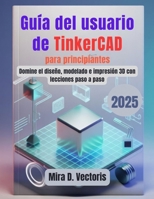 Guía del usuario de TinkerCAD para principiantes: Domine el diseño, modelado e impresión 3D con lecciones paso a paso (Spanish Edition) B0G5KM22DG Book Cover