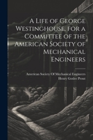 A Life of George Westinghouse, for a Committee of the American Society of Mechanical Engineers 1021919330 Book Cover