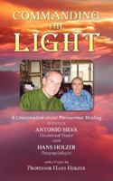 Commanding the Light: A Conversation about Paranormal Healing Between Antonio Silva and Hans Holzer 157733213X Book Cover