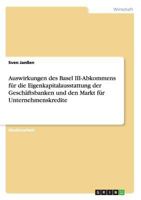 Auswirkungen Des Basel III-Abkommens Fur Die Eigenkapitalausstattung Der Geschaftsbanken Und Den Markt Fur Unternehmenskredite 3668123683 Book Cover