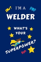 I'm A Welder What's Your Superpower?: Perfect Gag Gift For A Superpowered Welder | Blank Lined Notebook Journal | 100 Pages 6 x 9 Format | Office | ... Hen | | Anniversary | Christmas | Xmas 1670106624 Book Cover