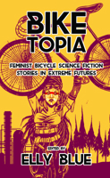 Biketopia: Feminist Bicycle Science Fiction Stories in Extreme Futures 1621062066 Book Cover