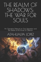 THE REALM OF SHADOWS: THE WAR FOR SOULS: An Operative Manual for Soul Liberation and the Defeat of the Forces of Oblivion B0FHDV8YCW Book Cover