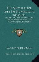 Die Speculative Idee in Humboldt's Kosmos: Ein Beitrag Zur Vermittlung Der Philosophie Und Der Naturforschung (1849) 116112800X Book Cover