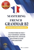 Mastering French Grammar B2: 30 Structured B2 DELF / DALF Grammar Lessons with Practice, Detailed Solutions & Clear Explanations B0GZF33438 Book Cover