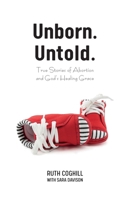 Unborn. Untold.: True Stories of Abortion and God's Healing Grace 1486618936 Book Cover