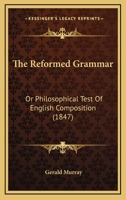 The Reformed Grammar, Or, Philosophical Test of English Composition 1165151782 Book Cover