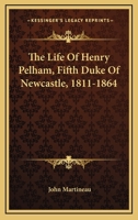 The Life Of Henry Pelham, Fifth Duke Of Newcastle, 1811-1864 1163287873 Book Cover