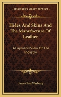 Hides And Skins And The Manufacture Of Leather: A Layman's View Of The Industry 1473330181 Book Cover