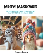 Meow Makeover: 30 Fashionable Knit and Crochet Hat Patterns for Cats Book B0CQ15YS91 Book Cover