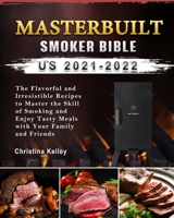 Masterbuilt smoker Bible US 2021-2022: The Flavorful and Irresistible Recipes to Master the Skill of Smoking and Enjoy Tasty Meals with Your Family and Friends B09CC67NWV Book Cover