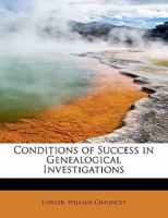 Conditions of Success in Genealogical Investigations: Illustrated in the Character of Nathaniel Chauncey; A Paper Read Before the New England ... in Boston, March 2, 1866 0526448865 Book Cover