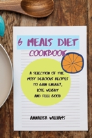 6 Meals Diet Cookbook: A Selection of the Most Delicious Recipes to Gain Energy, Lose Weight and Feel Good 1914045343 Book Cover