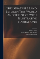 The Debatable Land Between This World and the Next: With Illustrative Narrations 101582093X Book Cover