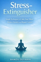 Stress-Extinguisher: Simple Techniques to Calm Your Mind, Reduce Anxiety, and Regain Control B0GM68XY56 Book Cover