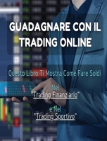 Guadagnare Con Il Trading Online: Questo Libro Ti Mostra Come Fare Soldi Nel "Trading Finanziario" e Nel "Trading Sportivo". (All'Interno Trovi Anche 1 Manoscritto Bonus !) 1801471770 Book Cover