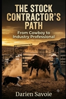 The Stock Contractor's Path: From Cowboy to Industry Professional - The Blueprint for Building a Legacy in the Cattle Business (Land Mods Ranch) B0H9T2KTPT Book Cover