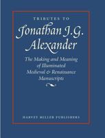 Tributes to Jonathan J.G. Alexander: The Making and Meaning of Illuminated Medieval & Renaissance Manuscripts, Art & Architecture 1872501478 Book Cover