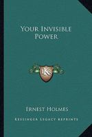 Your Invisible Power (Kessinger Publishing's Rare Reprints) 1578989310 Book Cover