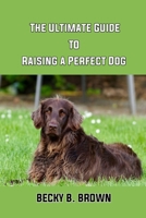 The Ultimate Guide to Raising a Perfect Dog B09BZJ22BK Book Cover