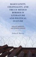 Masculinity, Coloniality, and the US-Mexico Border in Literature and Political Culture: Violent Borders and Gender Orders 1666966460 Book Cover