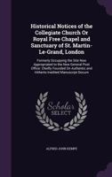 Historical Notices of the Collegiate Church Or Royal Free Chapel and Sanctuary of St. Martin-Le-Grand, London: Formerly Occupying the Site Now ... and Hitherto Inedited Manuscript Docum 1146866224 Book Cover
