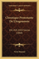 Chronique Protestante De L'Angoumois: XVI, XVII, XVIII Siecles 116766020X Book Cover