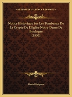 Notice Historique Sur Les Tombeaux De La Crypte De L'Eglise Notre-Dame De Boulogne (1850) 114962583X Book Cover