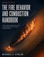 The Fire Behavior and Combustion Handbook: A Practical Guide to Ignition, Flame Spread, and Smoke Movement for Fire Officers and Safety Engineers B0HG8VLX4K Book Cover