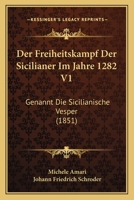 Der Freiheitskampf Der Sicilianer Im Jahre 1282 V1: Genannt Die Sicilianische Vesper (1851) 1160432805 Book Cover