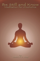 Be Still and Know: Meditation for Alcoholics 1718652755 Book Cover