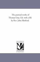 The poetical works of Thomas Gray. Ed. with a life by Rev. John Metford. 1425536662 Book Cover