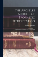 The Apostles School of Prophetic Interpretation: With Its History Down to the Present Time 1015857051 Book Cover