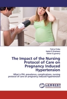 The Impact of the Nursing Protocol of Care on Pregnancy Induced Hypertension: What is PIH, prevalence, complications, nursing protocol of care on pregnancy induced hypertension 6202515384 Book Cover