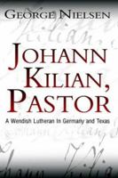 Johann Kilian, Pastor: A Wendish Lutheran in Germany and Texas 1403379912 Book Cover