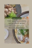 The Bodybuilding Meal Prep book: Ideas for Preparing Meals to Gain Muscle B0BJYPWPGT Book Cover